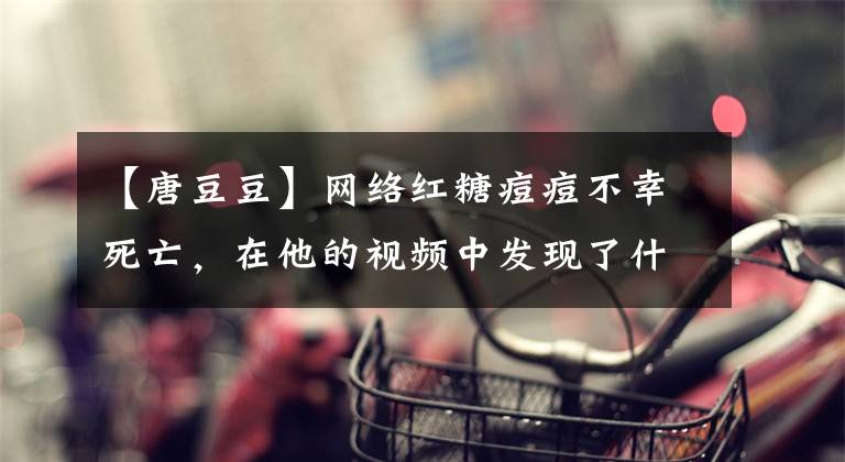 【唐豆豆】网络红糖痘痘不幸死亡，在他的视频中发现了什么？小心墨菲定律