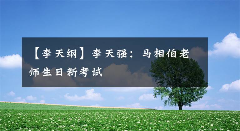 【李天纲】李天强：马相伯老师生日新考试