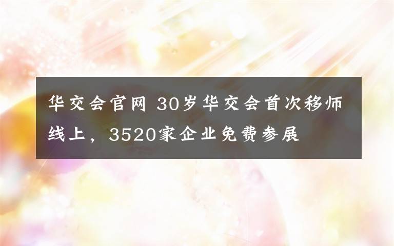 华交会官网 30岁华交会首次移师线上，3520家企业免费参展