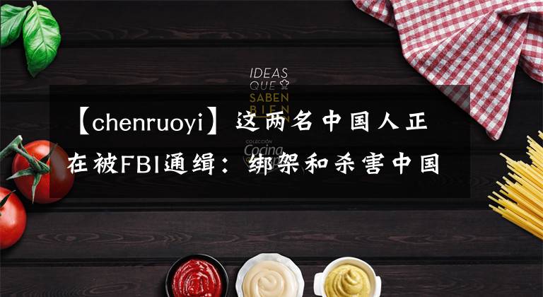 【chenruoyi】这两名中国人正在被FBI通缉：绑架和杀害中国留学生，或已经回国。