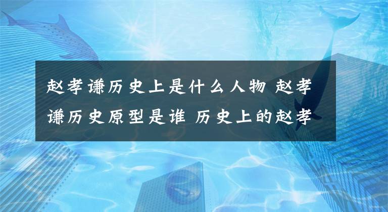 赵孝谦历史上是什么人物 赵孝谦历史原型是谁 历史上的赵孝谦活到多大