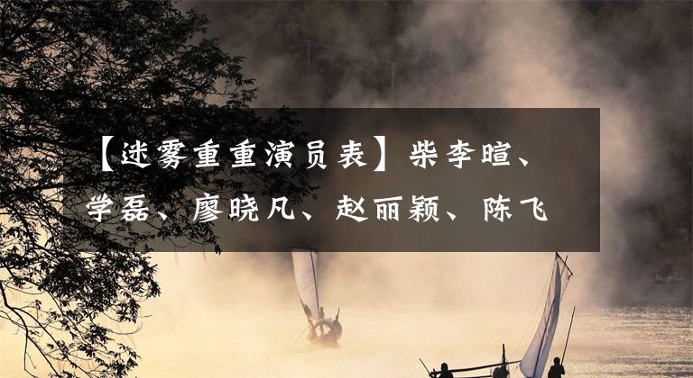 【迷雾重重演员表】柴李暄、学磊、廖晓凡、赵丽颖、陈飞宇聚集在雾剧场。官宣第七部分最期待的是什么？