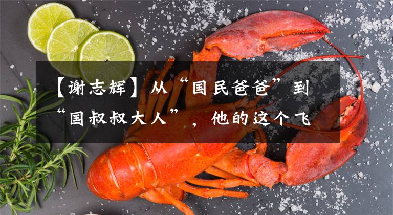 【谢志辉】从“国民爸爸”到“国叔叔大人”，他的这个飞跃有点大~