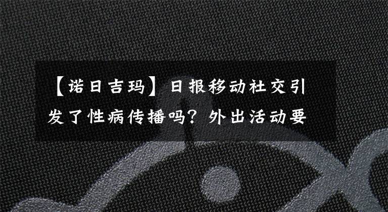 【诺日吉玛】日报移动社交引发了性病传播吗？外出活动要注意安全