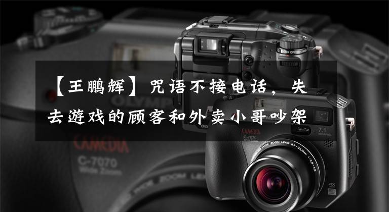 【王鹏辉】咒语不接电话，失去游戏的顾客和外卖小哥吵架，弟弟6秒钟打了7拳，网友：太疯狂了