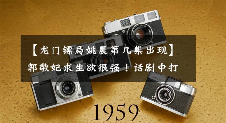 【龙门镖局姚晨第几集出现】郭敬妃求生欲很强！话剧中打完姚晨后，一大早又“打”了小名声。