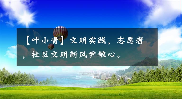 【叶小青】文明实践，志愿者，社区文明新风尹敏心。