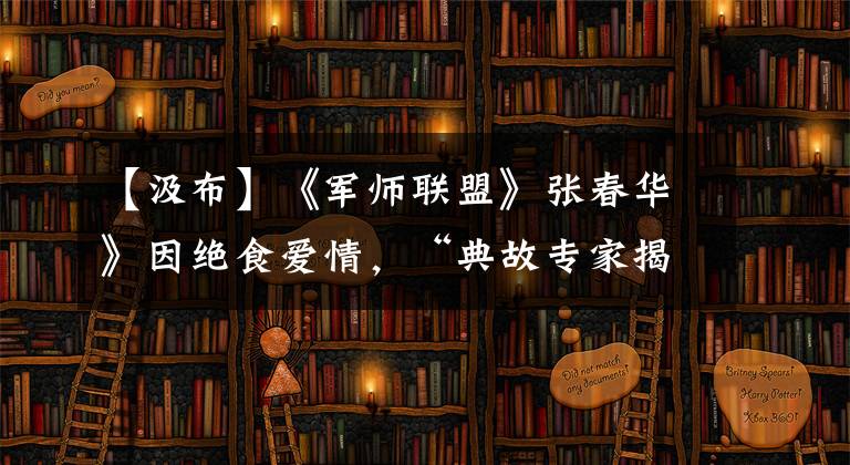 【汲布】《军师联盟》张春华》因绝食爱情，“典故专家揭露了历史上真正的义和团感情。”