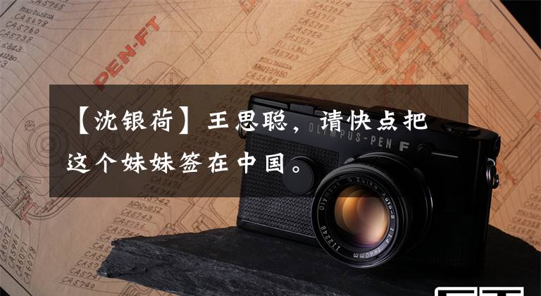 【沈银荷】王思聪，请快点把这个妹妹签在中国。