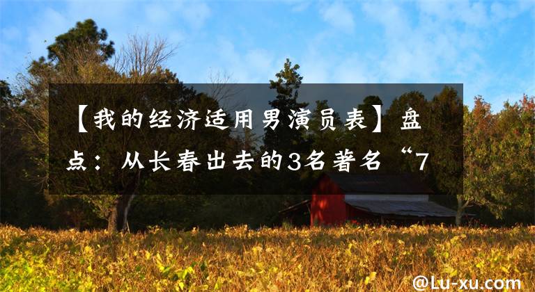 【我的经济适用男演员表】盘点：从长春出去的3名著名“70后”男演员知道人生的冷暖。