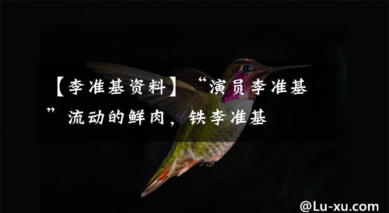 【李准基资料】“演员李准基”流动的鲜肉，铁李准基
