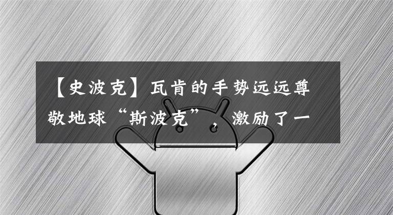 【史波克】瓦肯的手势远远尊敬地球“斯波克”，激励了一代NASA。