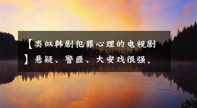 【类似韩剧犯罪心理的电视剧】悬疑、警匪、大安戏很强，36部新作谁能破局？