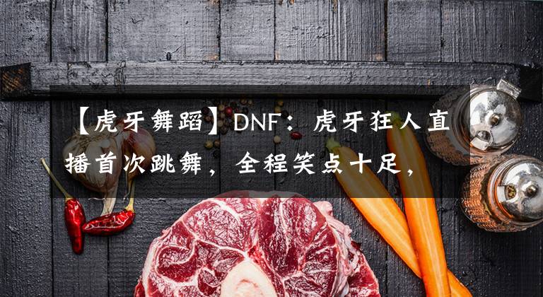 【虎牙舞蹈】DNF：虎牙狂人直播首次跳舞，全程笑点十足，不当舞蹈主播可惜了