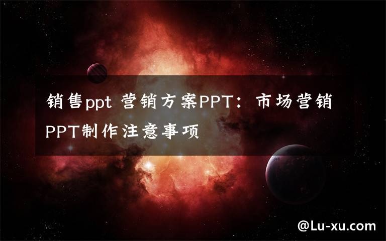 销售ppt 营销方案PPT：市场营销PPT制作注意事项