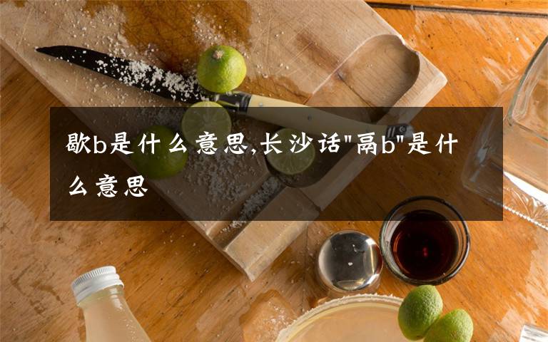 歇b是什么意思,长沙话
