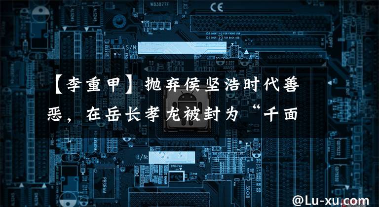 【李重甲】抛弃侯坚浩时代善恶，在岳长孝龙被封为“千面男神”。