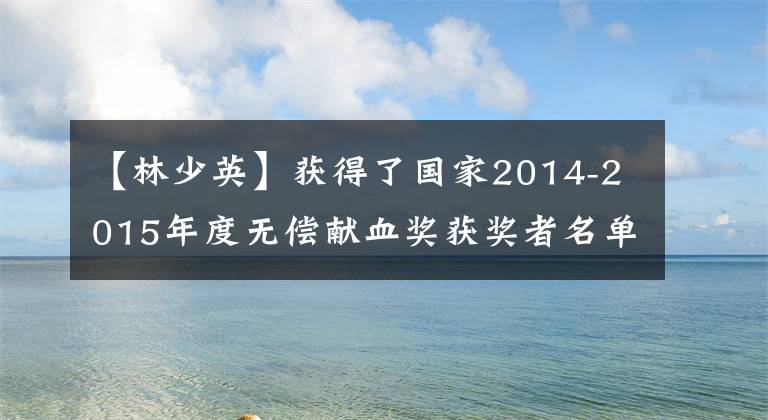 【林少英】获得了国家2014-2015年度无偿献血奖获奖者名单
