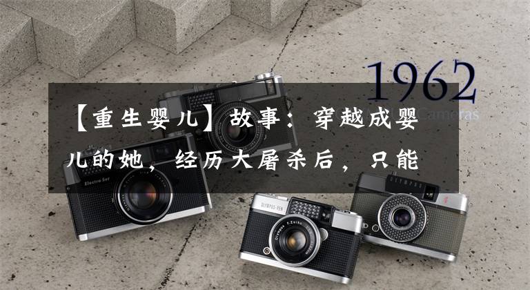 【重生婴儿】故事：穿越成婴儿的她，经历大屠杀后，只能和娘亲相依为命