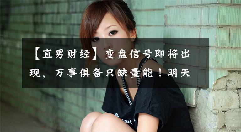 【直男财经】变盘信号即将出现，万事俱备只缺量能！明天行情会怎么走？