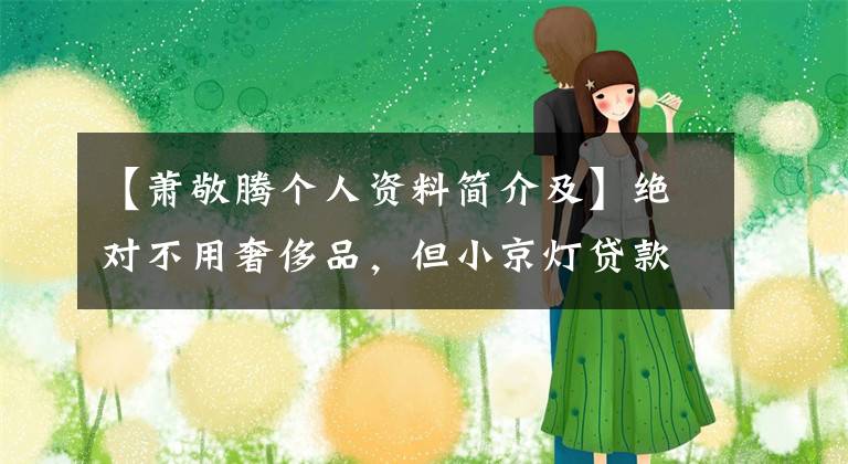 【萧敬腾个人资料简介及】绝对不用奢侈品，但小京灯贷款是为了买豪华车，只是为了奖励自己10年