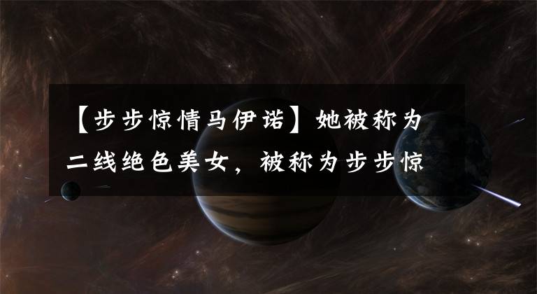 【步步惊情马伊诺】她被称为二线绝色美女，被称为步步惊心的弱兰，和八爷假戏真的地下恋情吗？
