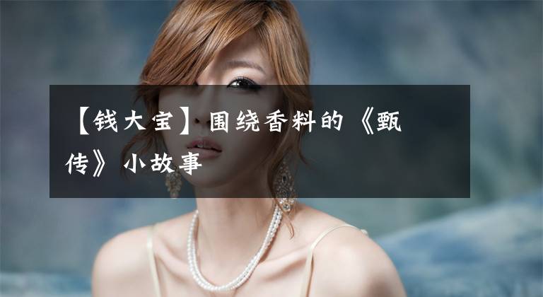 【钱大宝】围绕香料的《甄嬛传》小故事