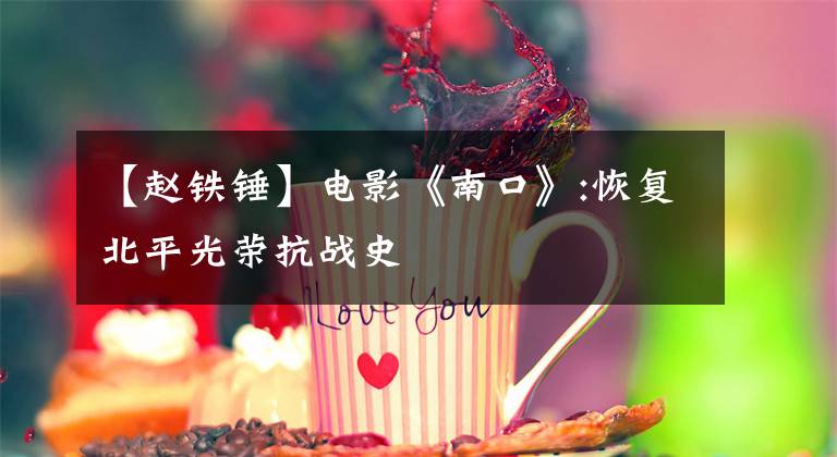 【赵铁锤】电影《南口》:恢复北平光荣抗战史