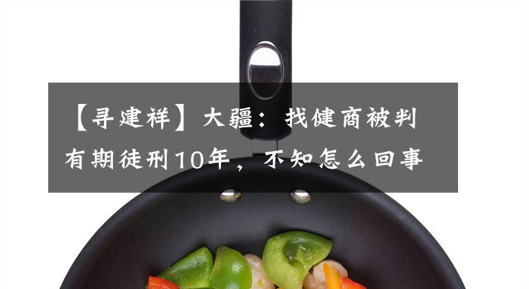 【寻建祥】大疆：找健商被判有期徒刑10年，不知怎么回事，被宋云辉害了。