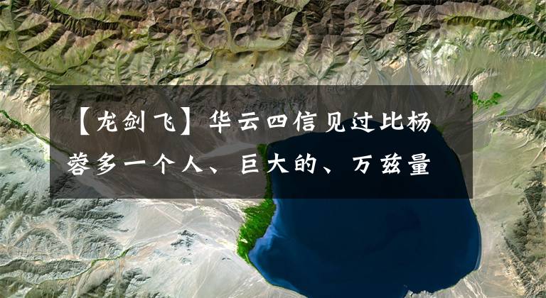【龙剑飞】华云四信见过比杨蓉多一个人、巨大的、万兹量版的吗？