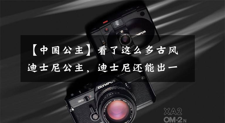 【中国公主】看了这么多古风迪士尼公主，迪士尼还能出一个中国公主吗？