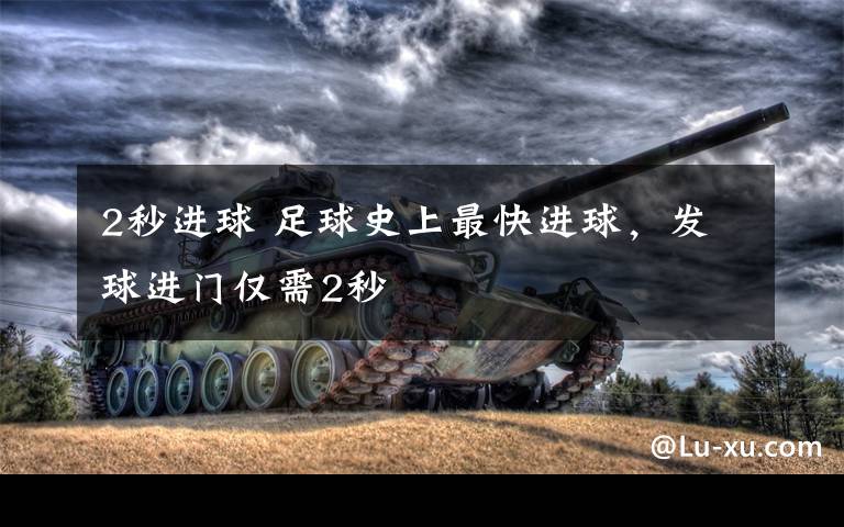 2秒进球 足球史上最快进球，发球进门仅需2秒