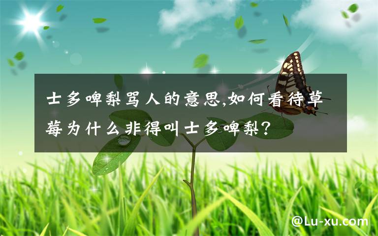 士多啤梨骂人的意思,如何看待草莓为什么非得叫士多啤梨？
