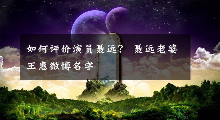 如何评价演员聂远？ 聂远老婆王惠微博名字
