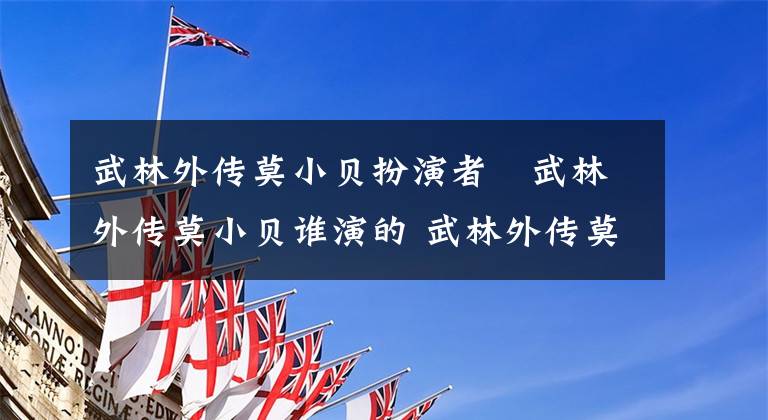 武林外传莫小贝扮演者   武林外传莫小贝谁演的 武林外传莫小贝扮演者