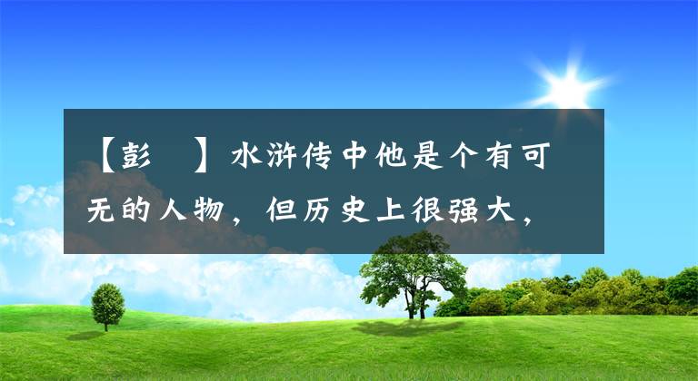 【彭玘】水浒传中他是个有可无的人物，但历史上很强大，曾生擒过金军统帅。