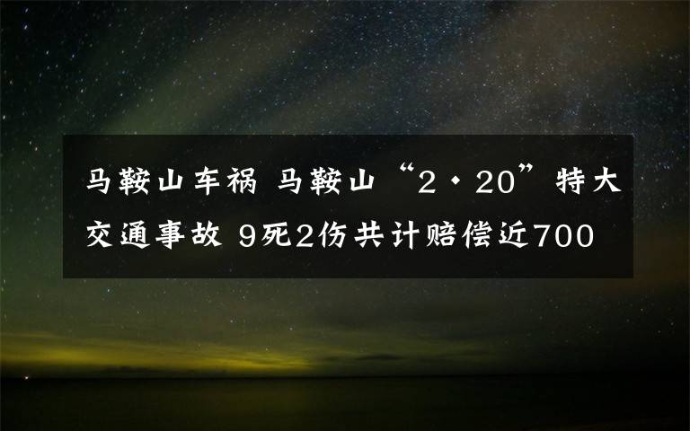 马鞍山车祸 马鞍山“2·20”特大交通事故 9死2伤共计赔偿近700万元