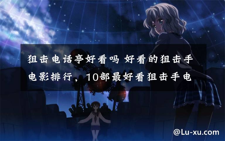 狙击电话亭好看吗 好看的狙击手电影排行，10部最好看狙击手电影推荐