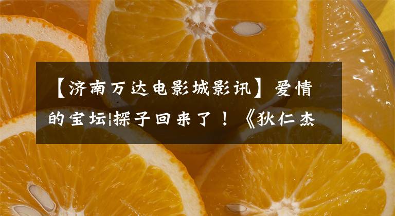 【济南万达电影城影讯】爱情的宝坛|探子回来了！《狄仁杰之四大天王》免费参观被抢了~