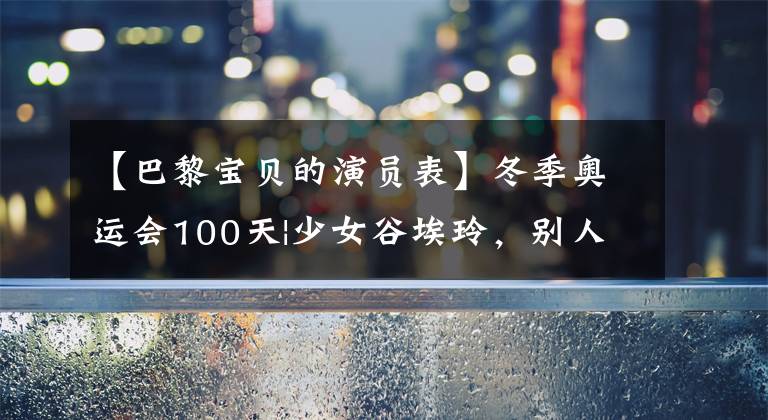【巴黎宝贝的演员表】冬季奥运会100天|少女谷埃玲，别人家的孩子