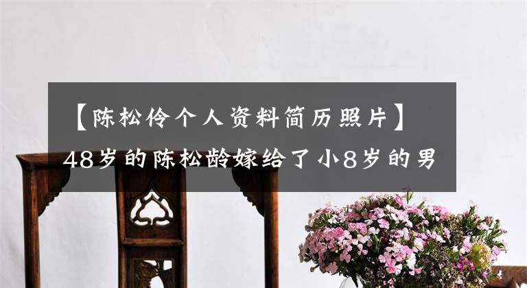 【陈松伶个人资料简历照片】48岁的陈松龄嫁给了小8岁的男明星张卓，婚姻生活低，秀恩爱少。