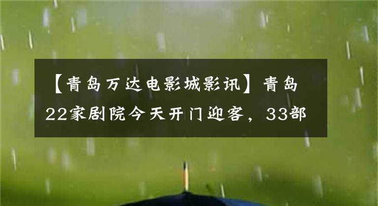 【青岛万达电影城影讯】青岛22家剧院今天开门迎客，33部电影与新旧结合，票价约为25元