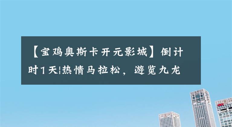 【宝鸡奥斯卡开元影城】倒计时1天|热情马拉松，游览九龙山，10月14日宝鸡(文末福利)