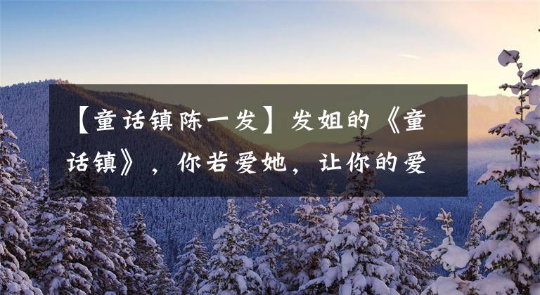 【童话镇陈一发】发姐的《童话镇》，你若爱她，让你的爱像阳光一样包围她