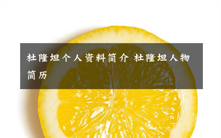 杜隆坦个人资料简介 杜隆坦人物简历