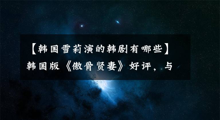 【韩国雪莉演的韩剧有哪些】韩国版《傲骨贤妻》好评，与朴有天事件神同步，本周韩英电视剧