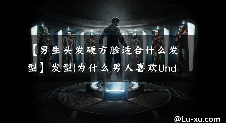 【男生头发硬方脸适合什么发型】发型|为什么男人喜欢Undercut？提高颜值是关键