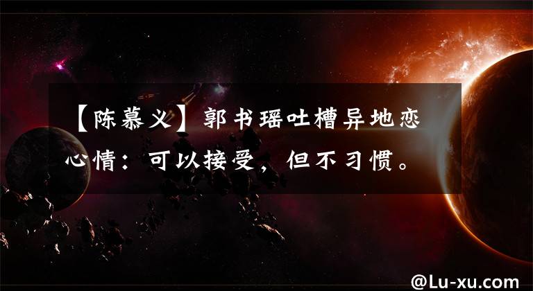 【陈慕义】郭书瑶吐槽异地恋心情：可以接受，但不习惯。
