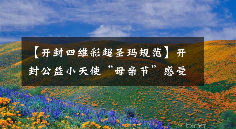 【开封四维彩超圣玛规范】开封公益小天使“母亲节”感受生命成长 体验爱的教育