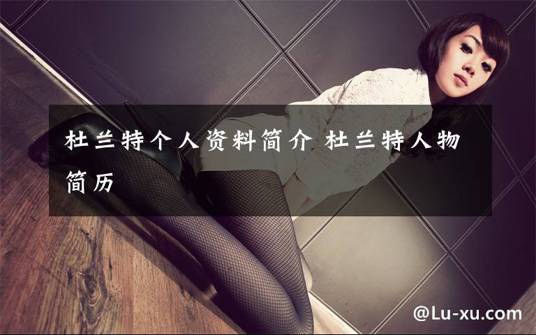 杜兰特个人资料简介 杜兰特人物简历